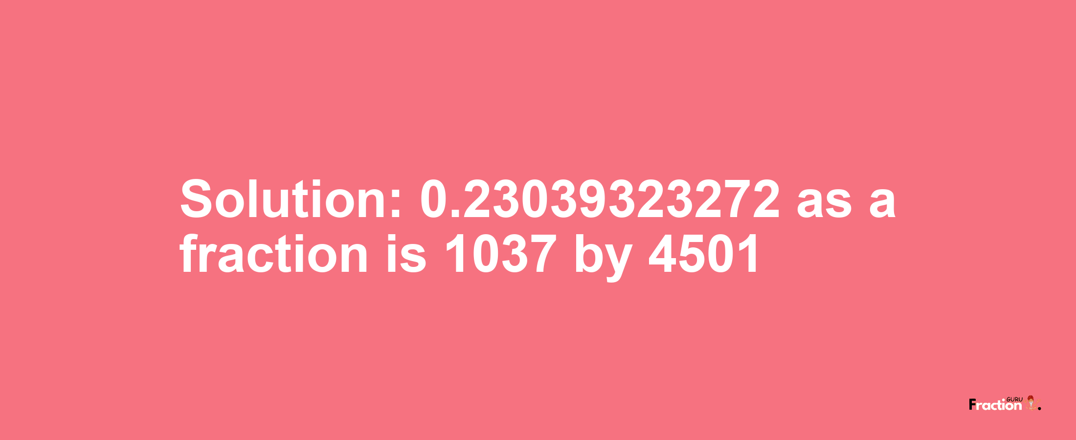Solution:0.23039323272 as a fraction is 1037/4501